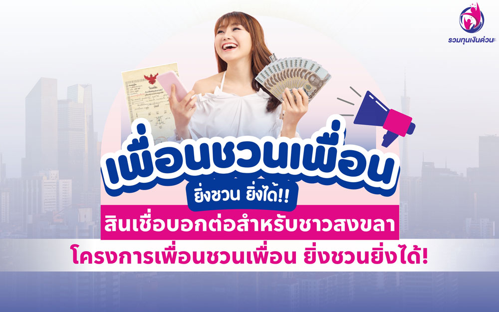 สินเชื่อบอกต่อสำหรับชาวสงขลา: โครงการเพื่อนชวนเพื่อน ยิ่งชวนยิ่งได้!