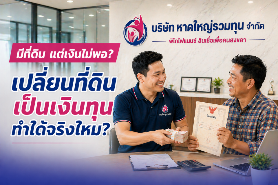 เปลี่ยนที่ดินเป็นเงินทุน ทำได้จริงไหม? ทางเลือกของคนมีโฉนดในสงขลา